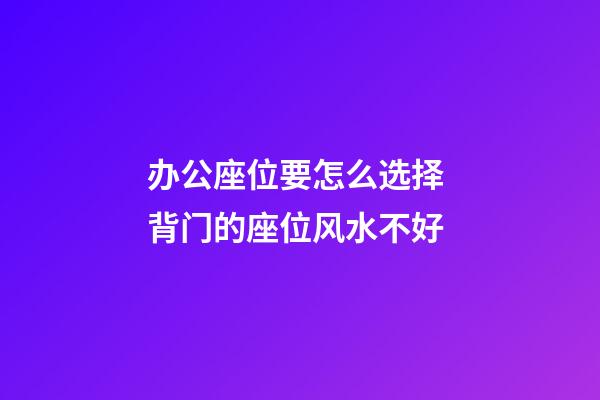 办公座位要怎么选择 背门的座位风水不好